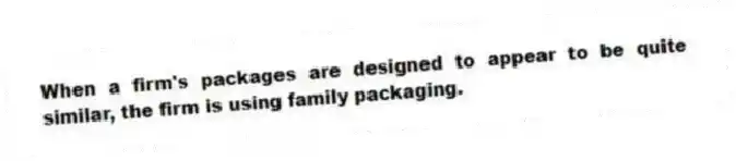 When a firm's packages are designed to appear to be quite similar, the firm is using family packaging.