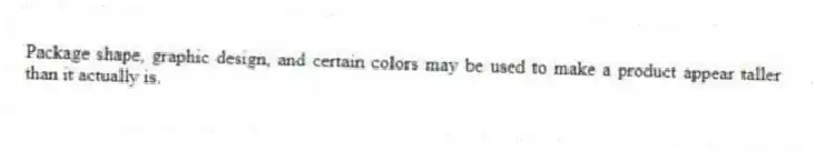 Package shape, graphic design, and certain colors may be used to make a product appear taller than it actually is.