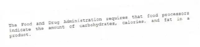 The Food and Drug Administration requires that food processors indicate the amount of carbohydrates, calories, and fat in a product.
