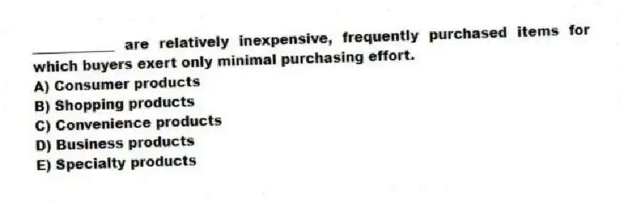 ____________ are relatively inexpensive, frequently purchased items for which buyers exert only minimal purchasing effort.
A) Consumer products
B) Shopping products
C) Convenience products
D) Business products
E) Specialty products