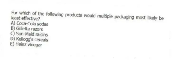 For which of the following products would multiple packaging most likely be least effective?
A) Coca-Cola sodas
B) Gillette razors
C) Sun-Maid raisins
D) Kellogg's cereals
E) Heinz vinegar
