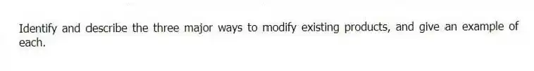 Identify and describe the three major ways to modify existing products, and give an example of each.