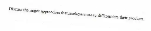 Discuss the major approaches that marketers use to differentiate their products.