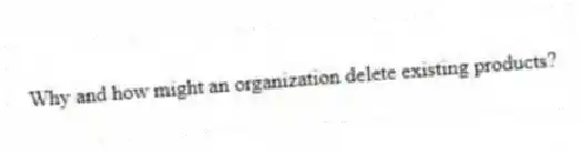 Why and how might an organization delete existing products?
