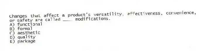 Changes that affect a product's versatility, effectiveness, convenience, or safety are called ____ modifications.
A) functional
B) formal
C) aesthetic
D) quality
E) package