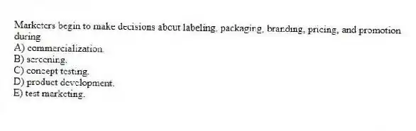 Marketers begin to make decisions about labeling, packaging, branding, pricing, and promotion during
A) commercialization.
B) screening.
C) concept testing.
D) product development.
E) test marketing.