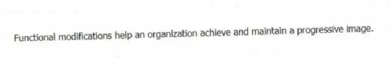 Functional modifications help an organization achieve and maintain a progressive image.