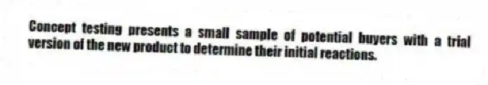 Concept testing presents a small sample of potential buyers with a trial version of the new product to determine their initial reactions.