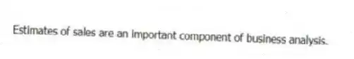 Estimates of sales are an important component of business analysis.