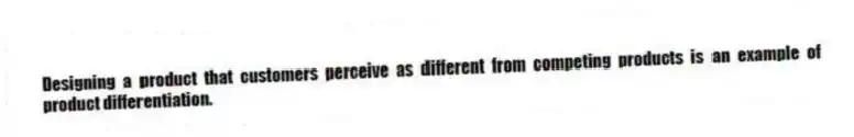 Designing a product that customers perceive as different from competing products is an example of product differentiation.