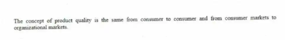 The concept of product quality is the same from consumer to consumer and from consumer markets to organizational markets.