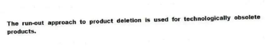 The run-out approach to product deletion is used for technologically obsolete products.