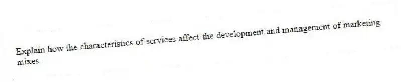 Explain how the characteristics of services affect the development and management of marketing mixes.