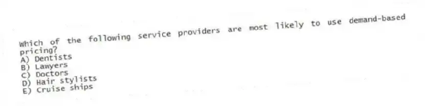 Which of the following service providers are most likely to use demand-based pricing?
A) Dentists
B) Lawyers
C) Doctors
D) Hair stylists
E) Cruise ships
