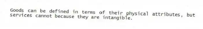 Goods can be defined in terms of their physical attributes, but services cannot because they are intangible.