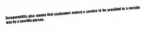 Inseparability also means that customers expect a service to be provided in a certain way by a specific person.