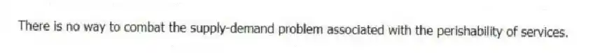There is no way to combat the supply-demand problem associated with the perishability of services.