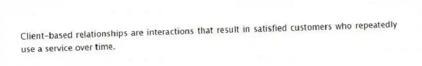 Client-based relationships are interactions that result in satisfied customers who repeatedly use a service over time.