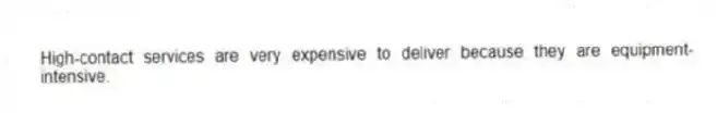 High-contact services are very expensive to deliver because they are equipment-intensive.