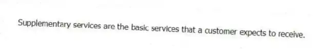 Supplementary services are the basic services that a customer expects to receive.