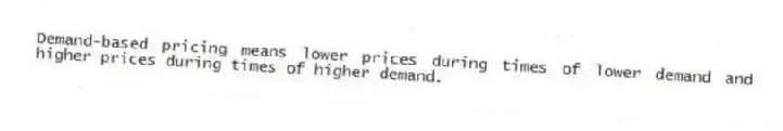 Demand-based pricing means lower prices during times of lower demand and higher prices during times of higher demand.
