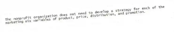 The nonprofit organization does not need to develop a strategy for each of the marketing mix variables of product, price, distribution, and promotion.