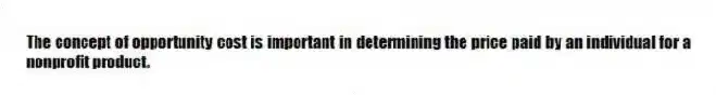 The concept of opportunity cost is important in determining the price paid by an individual for a nonprofit product.
