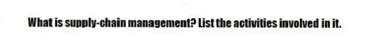 What is supply-chain management? List the activities involved in it.