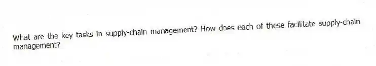 What are the key tasks in supply-chain management? How does each of these facilitate supply-chain management?
