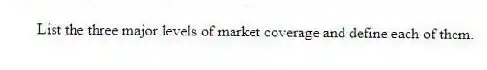 List the three major levels of market coverage and define each of them.