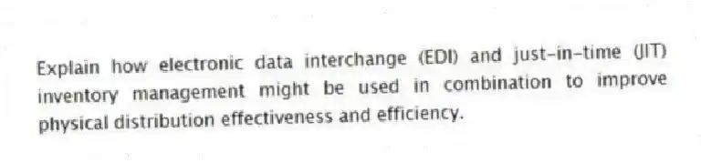 Explain how electronic data interchange (EDI) and just-in-time (JIT) inventory management might be used in combination to improve physical distribution effectiveness and efficiency.