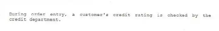 During order entry, a customer's credit rating is checked by the credit department.