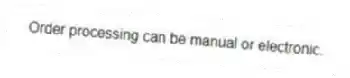 Order processing can be manual or electronic.