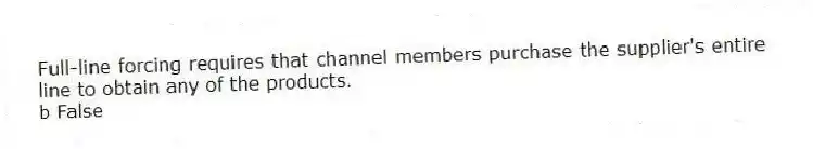 Full-line forcing requires that channel members purchase the supplier's entire line to obtain any of the products.
b False