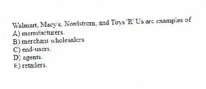 Walmart, Macy's, Nordstrom, and Toys 'R' Us are examples of
A) manufacturers.
B) merchant wholesalers.
C) end-users.
D) agents.
E) retailers.