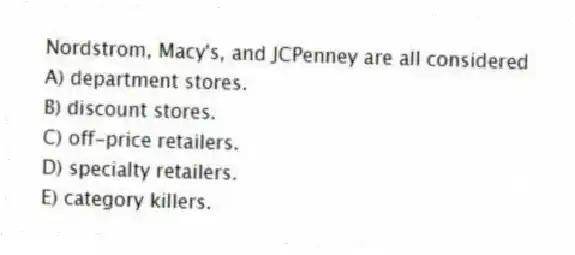 Nordstrom, Macy's, and JCPenney are all considered
A) department stores.
B) discount stores.
C) off-price retailers.
D) specialty retailers.
E) category killers.