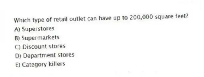 Which type of retail outlet can have up to 200,000 square feet?
A) Superstores
B) Supermarkets
C) Discount stores
D) Department stores
E) Category killers