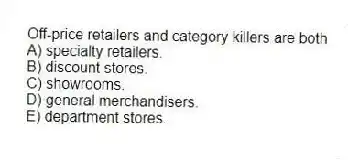 Off-price retailers and category killers are both
A) specialty retailers.
B) discount stores.
C) showrooms.
D) general merchandisers.
E) department stores.