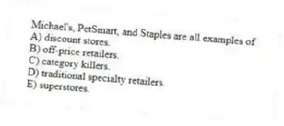 Michael's, PetSmart, and Staples are all examples of
A) discount stores.
B) off-price retailers.
C) category killers.
D) traditional specialty retailers.
E) superstores.