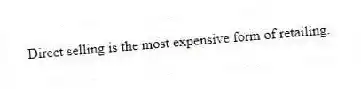 Direct selling is the most expensive form of retailing.
