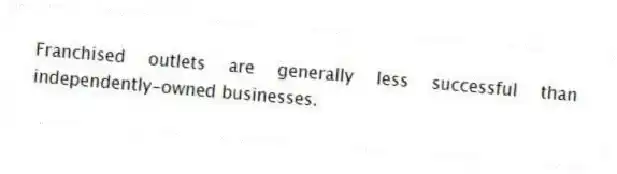 Franchised outlets are generally less successful than independently-owned businesses.