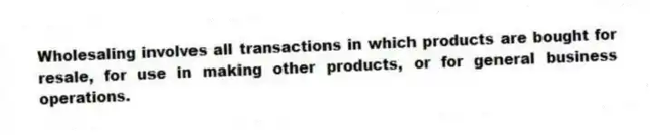 Wholesaling involves all transactions in which products are bought for resale, for use in making other products, or for general business operations.