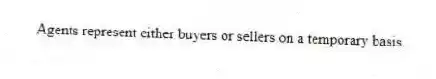 Agents represent either buyers or sellers on a temporary basis.