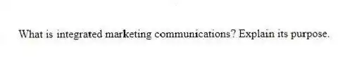 What is integrated marketing communications? Explain its purpose.