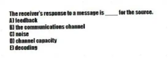 The receiver's response to a message is ____ for the source.
A) feedback
B) the communications channel
C) noise
D) channel capacity
E) decoding