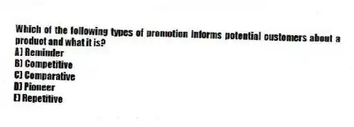 Which of the following types of promotion informs potential customers about a product and what it is?
A) Reminder
B) Competitive
C) Comparative
D) Pioneer
E) Repetitive