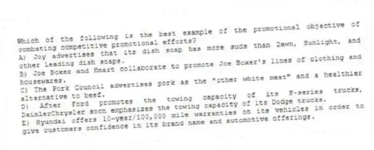 Which of the following is the best example of the promotional objective of combating competitive promotional efforts?
A) Joy advertises that its dish soap has more suds than Dawn, Sunlight, and other leading dish soaps.
B) Joe Boxer and Kmart collaborate to promote Joe Boxer's lines of clothing and housewares.
C) The Pork Council advertises pork as the "other white meat" and a healthier alternative to beef.
D) After Ford promotes the towing capacity of its F-series trucks, DaimlerChrysler soon emphasizes the towing capacity of its Dodge trucks.
E) Hyundai offers 10-year/100,000 mile warranties on its vehicles in order to give customers confidence in its brand name and automotive offerings.