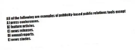 All of the following are examples of publicity-based public relations tools except
A) press conferences.
B) feature articles.
C) news releases.
D) annual reports.
E) news stories.
