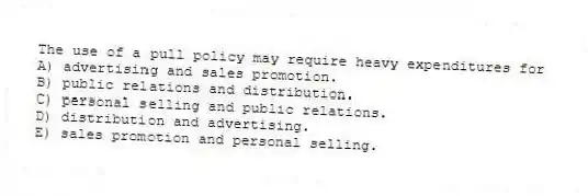 The use of a pull policy may require heavy expenditures for
A) advertising and sales promotion.
B) public relations and distribution.
C) personal selling and public relations.
D) distribution and advertising.
E) sales promotion and personal selling.