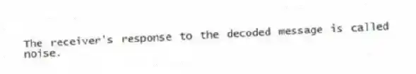 The receiver's response to the decoded message is called noise.
